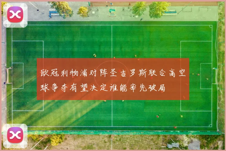 欧冠利物浦对阵圣吉罗斯联合高空球争夺有望决定谁能率先破局