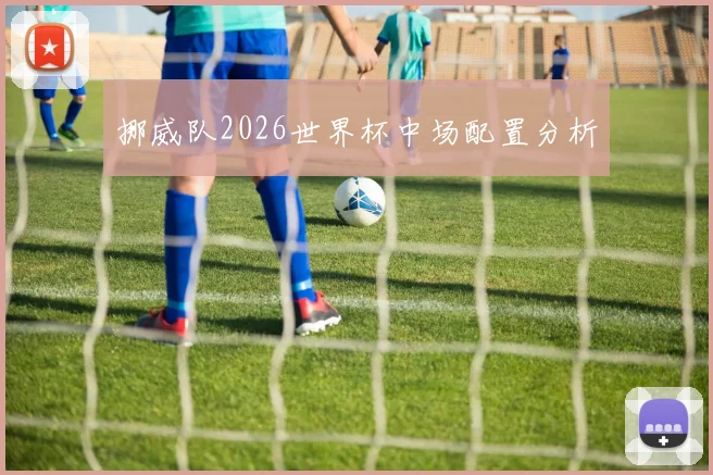 挪威队2026世界杯中场配置分析