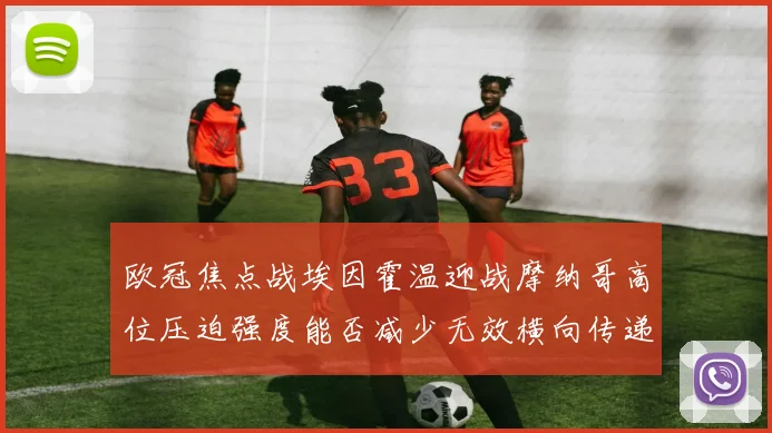 欧冠焦点战埃因霍温迎战摩纳哥高位压迫强度能否减少无效横向传递