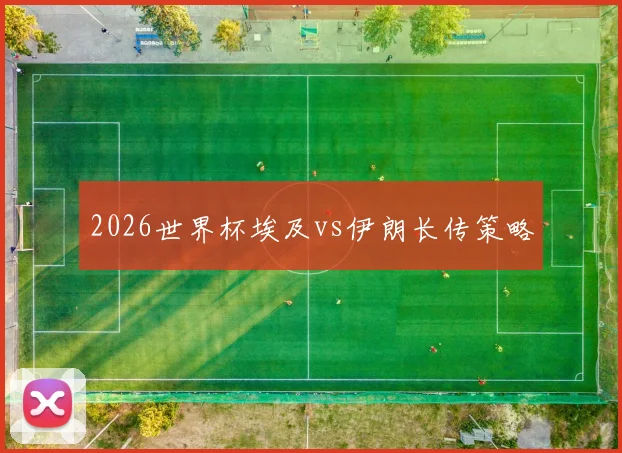 2026世界杯埃及vs伊朗长传策略
