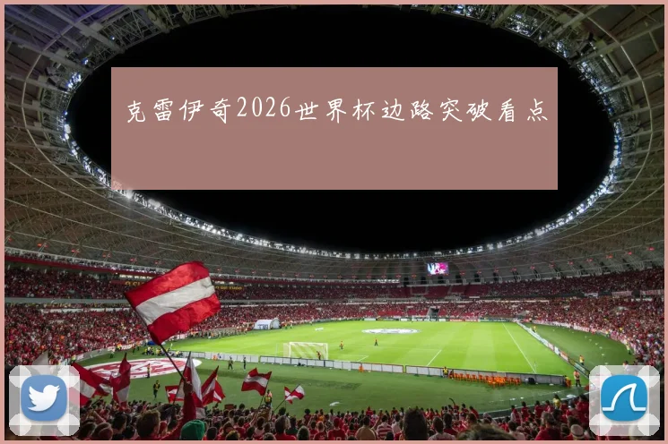 克雷伊奇2026世界杯边路突破看点