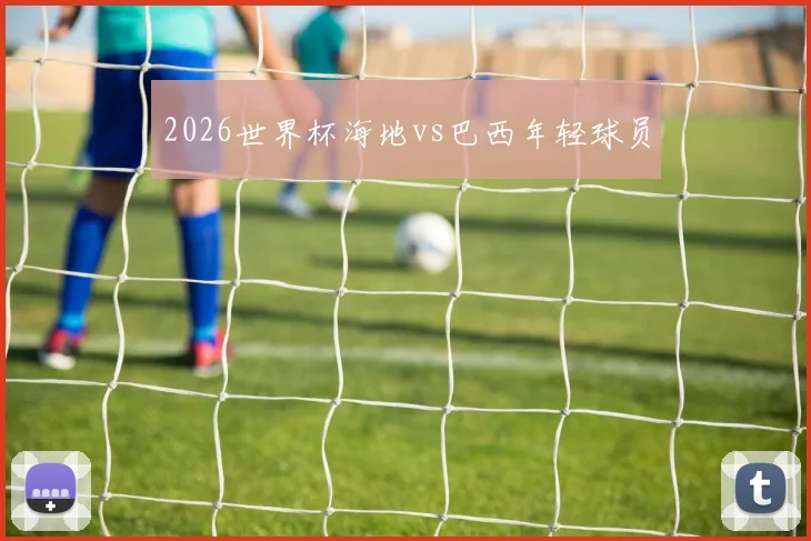 2026世界杯海地vs巴西年轻球员