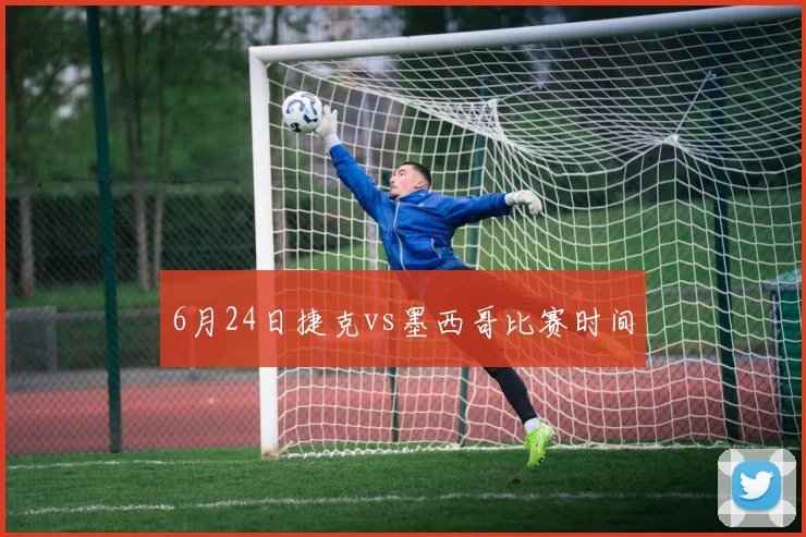 6月24日捷克vs墨西哥比赛时间