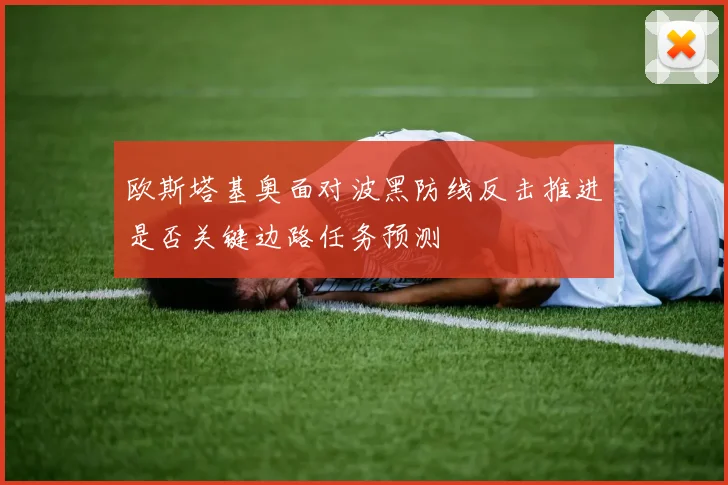 欧斯塔基奥面对波黑防线反击推进是否关键边路任务预测