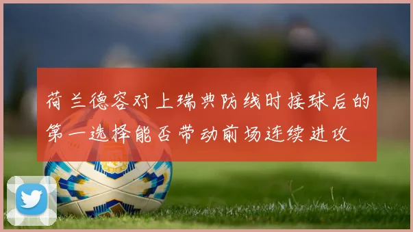 荷兰德容对上瑞典防线时接球后的第一选择能否带动前场连续进攻