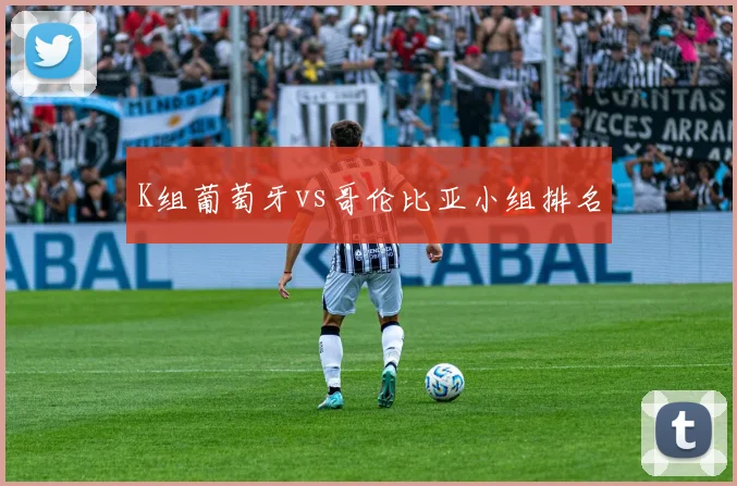 K组葡萄牙vs哥伦比亚小组排名