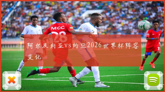 阿尔及利亚vs约旦2026世界杯阵容变化