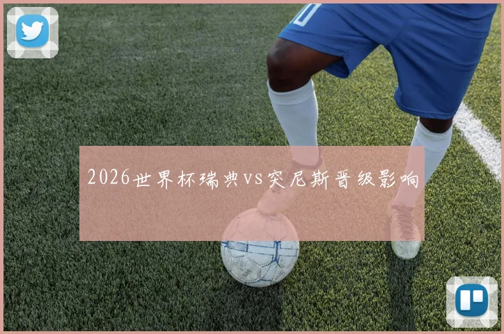 2026世界杯瑞典vs突尼斯晋级影响