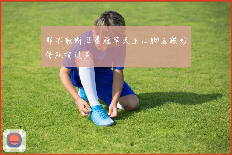 那不勒斯卫冕冠军天王山脚后跟妙传压哨过关