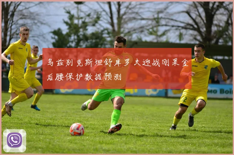 乌兹别克斯坦舒库罗夫迎战刚果金后腰保护数据预测