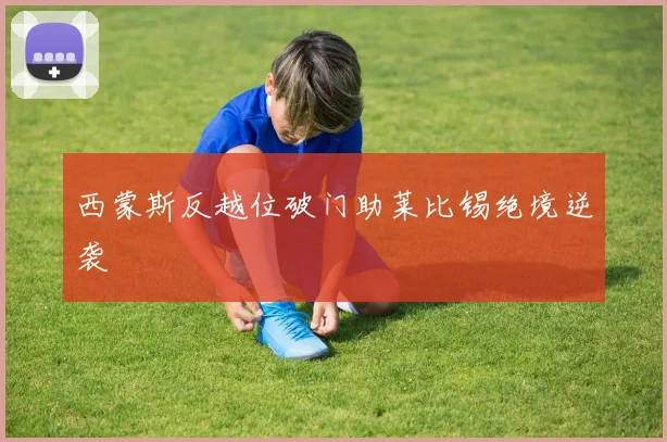 西蒙斯反越位破门助莱比锡绝境逆袭