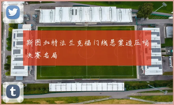 斯图加特法兰克福门线悬案造压哨决赛名局