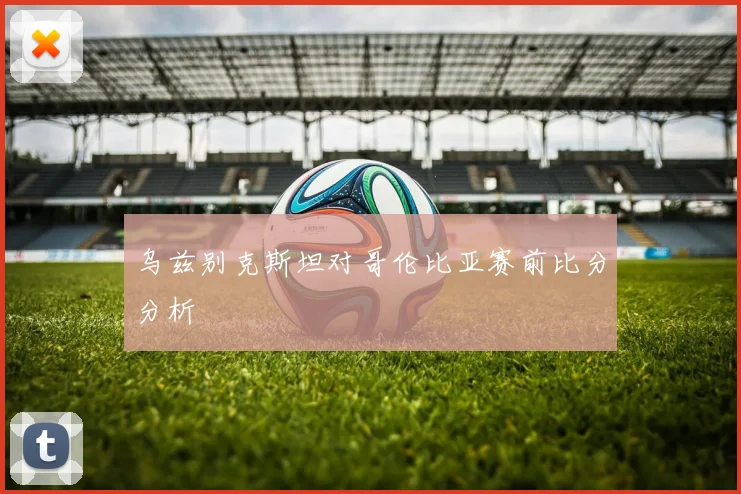乌兹别克斯坦对哥伦比亚赛前比分分析