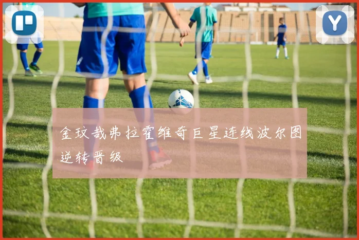金玟哉弗拉霍维奇巨星连线波尔图逆转晋级