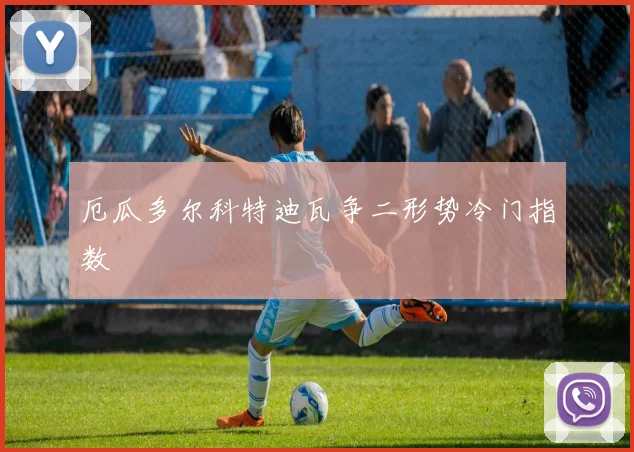 厄瓜多尔科特迪瓦争二形势冷门指数