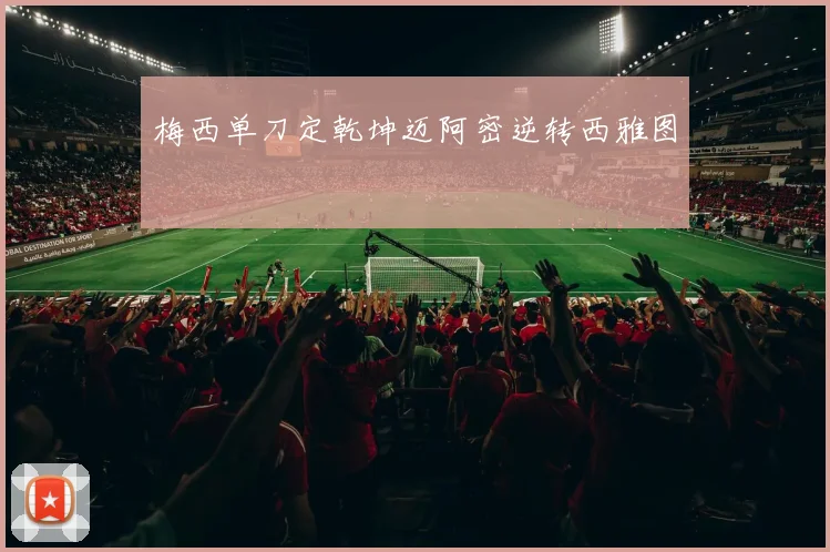 梅西单刀定乾坤迈阿密逆转西雅图