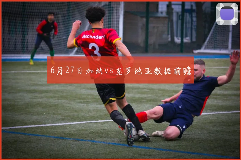 6月27日加纳vs克罗地亚数据前瞻