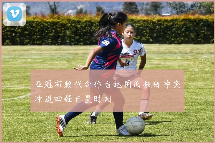 亚冠布赖代合作吉达国民教练冲突冲进四强巨星时刻