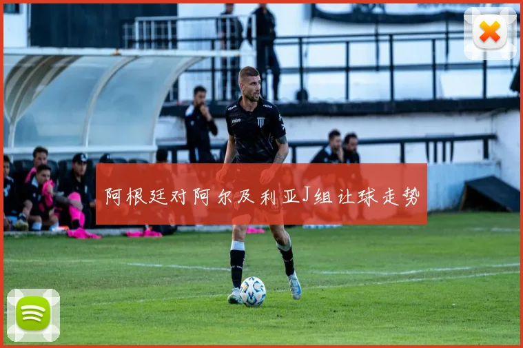 阿根廷对阿尔及利亚J组让球走势