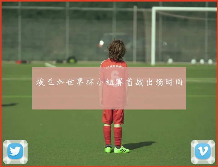 埃兰加世界杯小组赛首战出场时间