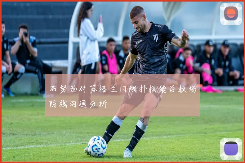 布努面对苏格兰门线扑救能否救场防线沟通分析