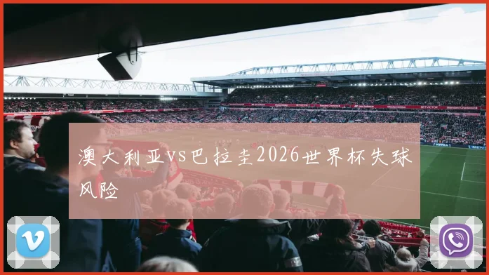 澳大利亚vs巴拉圭2026世界杯失球风险