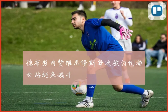 德布劳内赞维尼修斯每次被打倒都会站起来战斗