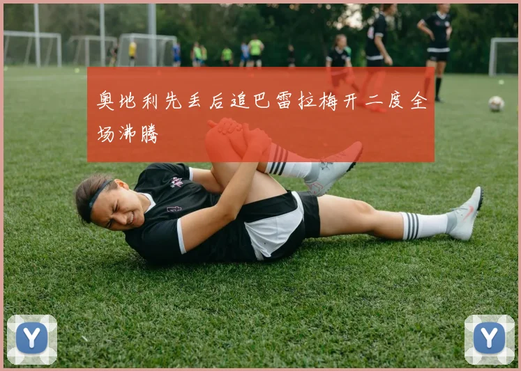 奥地利先丢后追巴雷拉梅开二度全场沸腾