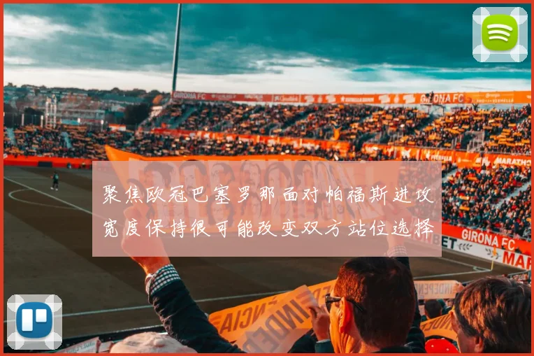 聚焦欧冠巴塞罗那面对帕福斯进攻宽度保持很可能改变双方站位选择