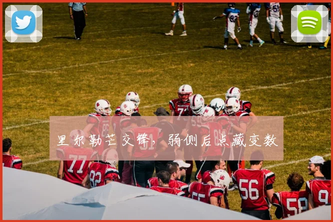 里尔勒芒交锋,弱侧后点藏变数