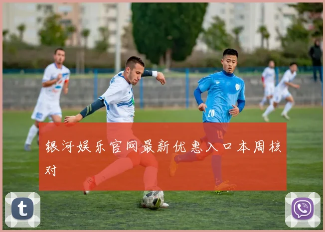 银河娱乐官网最新优惠入口本周核对