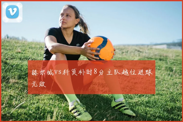 赫尔城vs科莫补时8分主队越位进球无效