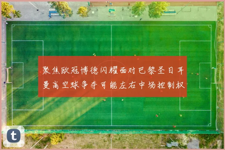 聚焦欧冠博德闪耀面对巴黎圣日耳曼高空球争夺可能左右中场控制权
