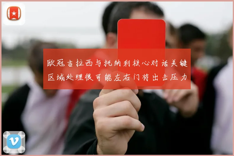 欧冠吉拉西与托纳利核心对话关键区域处理很可能左右门将出击压力