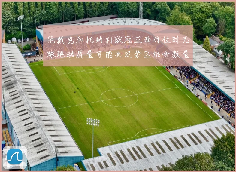 范戴克和托纳利欧冠正面对位时无球跑动质量可能决定禁区机会数量