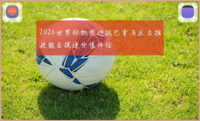 2026世界杯凯恩迎战巴拿马反击推进能否提速价值评估