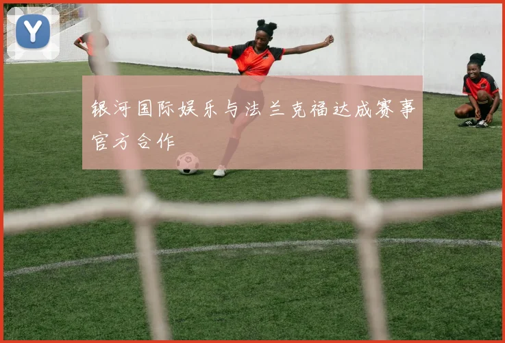 银河国际娱乐与法兰克福达成赛事官方合作