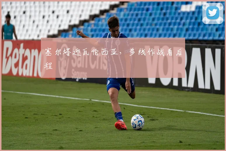 塞尔塔迎瓦伦西亚,多线作战看后程