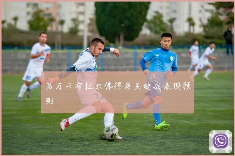 若万卡布拉尔佛得角关键战表现预测